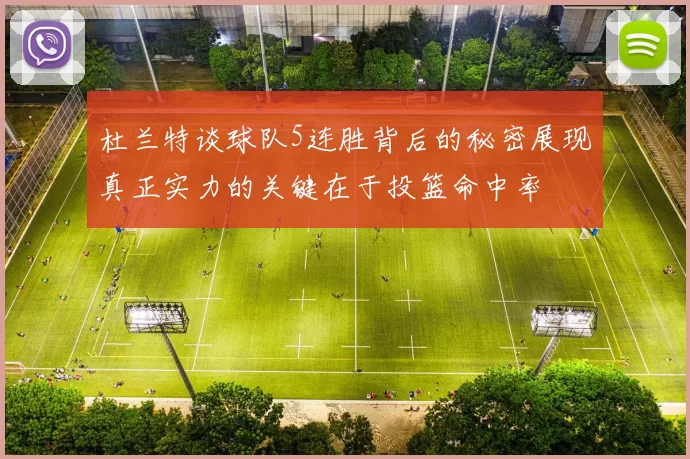 杜兰特谈球队5连胜背后的秘密展现真正实力的关键在于投篮命中率
