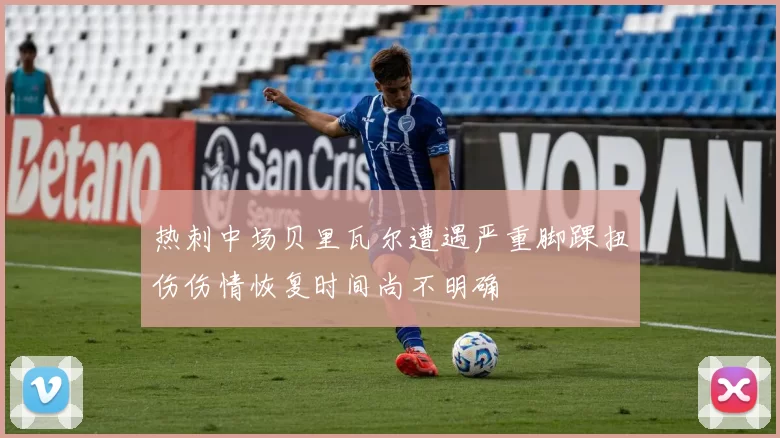 热刺中场贝里瓦尔遭遇严重脚踝扭伤伤情恢复时间尚不明确
