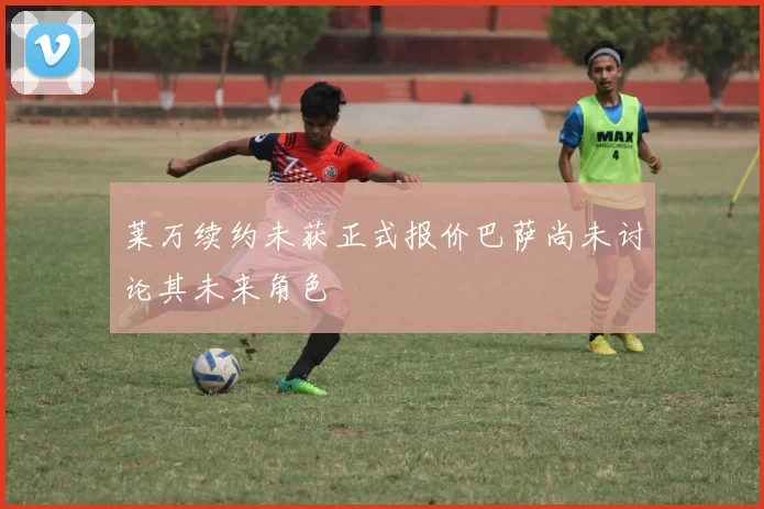 莱万续约未获正式报价巴萨尚未讨论其未来角色