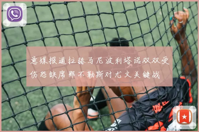 意媒报道拉赫马尼波利塔诺双双受伤恐缺席那不勒斯对尤文关键战