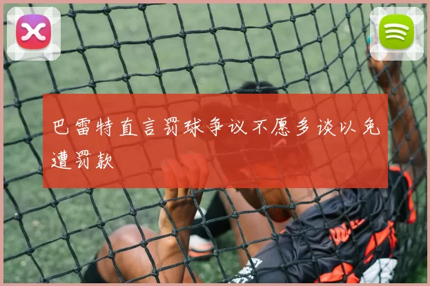 巴雷特直言罚球争议不愿多谈以免遭罚款