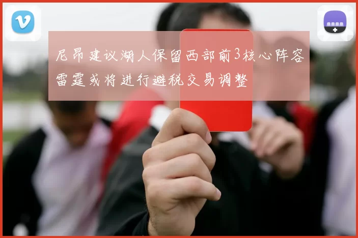 尼昂建议湖人保留西部前3核心阵容雷霆或将进行避税交易调整